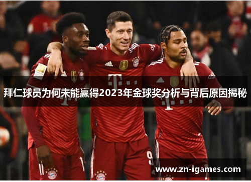 拜仁球员为何未能赢得2023年金球奖分析与背后原因揭秘 拜仁球员为何未能赢得2023年金球奖分析与背后原因揭秘
