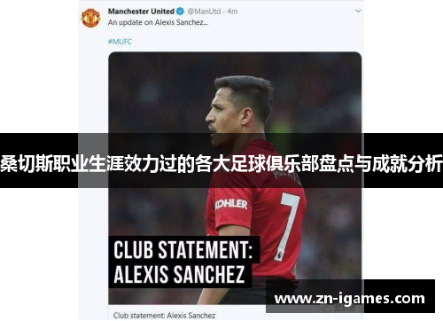 桑切斯职业生涯效力过的各大足球俱乐部盘点与成就分析 桑切斯职业生涯效力过的各大足球俱乐部盘点与成就分析