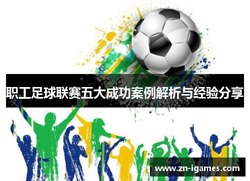 职工足球联赛五大成功案例解析与经验分享