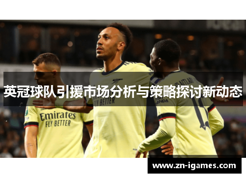 英冠球队引援市场分析与策略探讨新动态