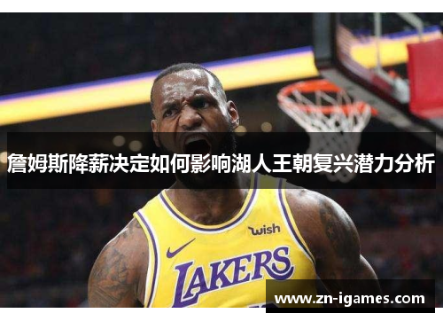 詹姆斯降薪决定如何影响湖人王朝复兴潜力分析