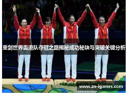 重剑世界盃港队夺冠之路揭秘成功秘訣与突破关键分析