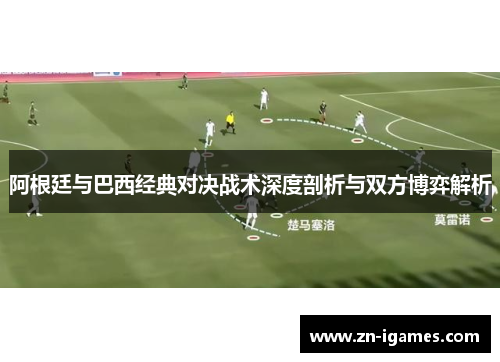 阿根廷与巴西经典对决战术深度剖析与双方博弈解析