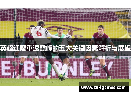英超红魔重返巅峰的五大关键因素解析与展望 英超红魔重返巅峰的五大关键因素解析与展望