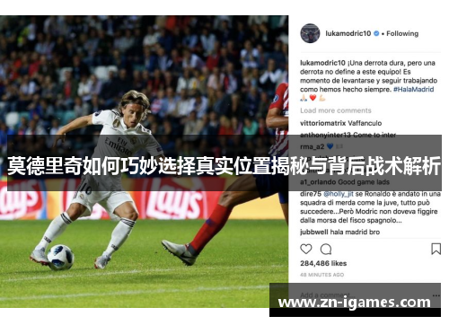 莫德里奇如何巧妙选择真实位置揭秘与背后战术解析