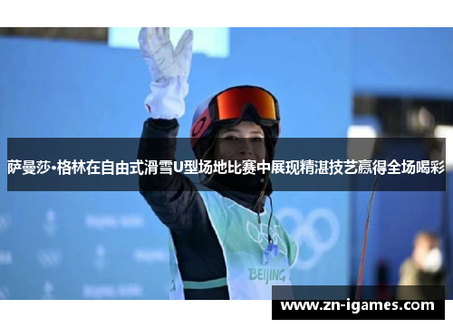 萨曼莎·格林在自由式滑雪U型场地比赛中展现精湛技艺赢得全场喝彩 萨曼莎·格林在自由式滑雪U型场地比赛中展现精湛技艺赢得全场喝彩