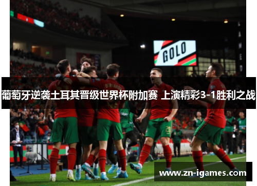 葡萄牙逆袭土耳其晋级世界杯附加赛 上演精彩3-1胜利之战