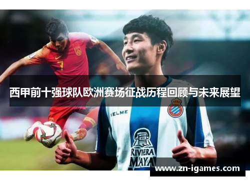 西甲前十强球队欧洲赛场征战历程回顾与未来展望