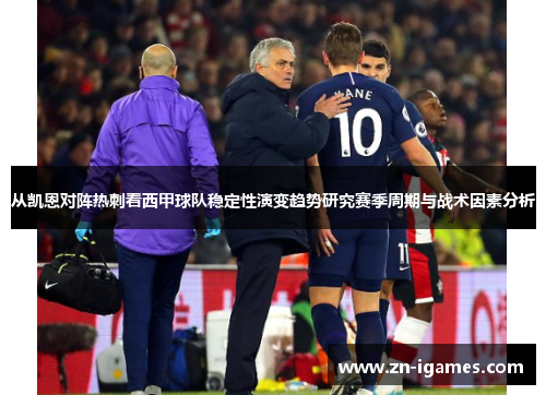 从凯恩对阵热刺看西甲球队稳定性演变趋势研究赛季周期与战术因素分析 从凯恩对阵热刺看西甲球队稳定性演变趋势研究赛季周期与战术因素分析
