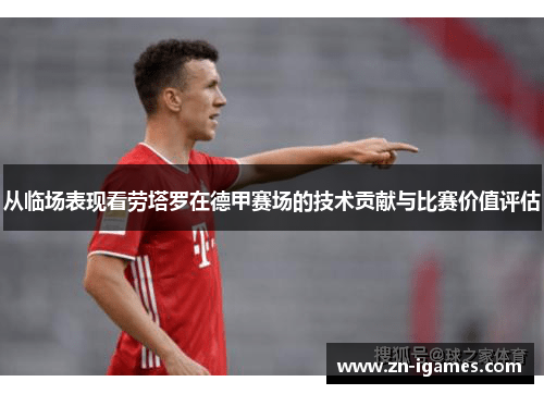 从临场表现看劳塔罗在德甲赛场的技术贡献与比赛价值评估