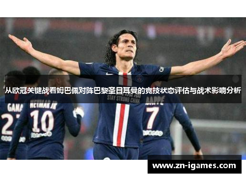 从欧冠关键战看姆巴佩对阵巴黎圣日耳曼的竞技状态评估与战术影响分析 从欧冠关键战看姆巴佩对阵巴黎圣日耳曼的竞技状态评估与战术影响分析