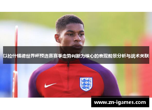 以拉什福德世界杯预选赛赛季走势判断为核心的表现前景分析与战术关联