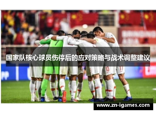 国家队核心球员伤停后的应对策略与战术调整建议