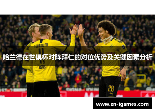 哈兰德在世俱杯对阵拜仁的对位优势及关键因素分析 哈兰德在世俱杯对阵拜仁的对位优势及关键因素分析