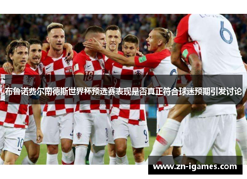 布鲁诺费尔南德斯世界杯预选赛表现是否真正符合球迷预期引发讨论