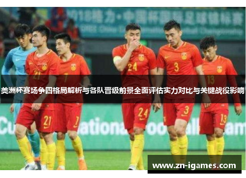 美洲杯赛场争四格局解析与各队晋级前景全面评估实力对比与关键战役影响
