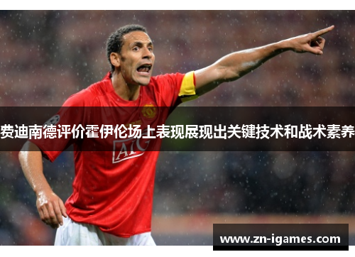 费迪南德评价霍伊伦场上表现展现出关键技术和战术素养