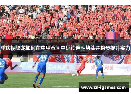 重庆铜梁龙如何在中甲赛季中延续连胜势头并稳步提升实力