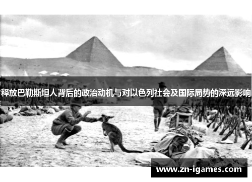 释放巴勒斯坦人背后的政治动机与对以色列社会及国际局势的深远影响