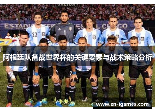 阿根廷队备战世界杯的关键要素与战术策略分析