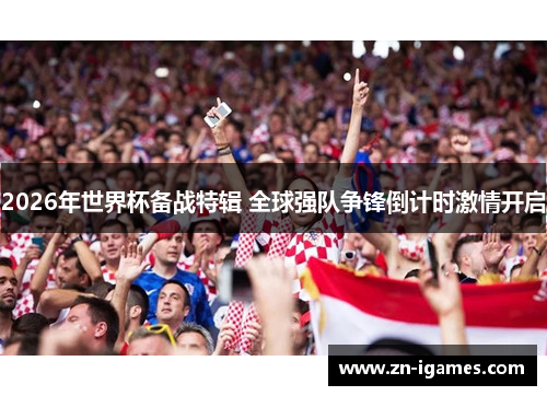 2026年世界杯备战特辑 全球强队争锋倒计时激情开启