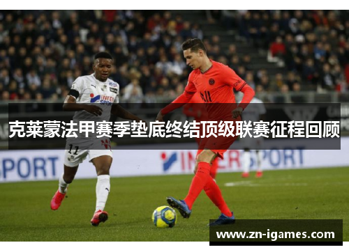 克莱蒙法甲赛季垫底终结顶级联赛征程回顾