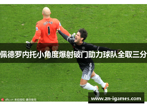 佩德罗内托小角度爆射破门助力球队全取三分 佩德罗内托小角度爆射破门助力球队全取三分