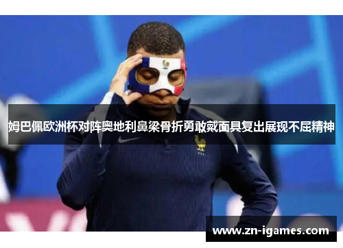 姆巴佩欧洲杯对阵奥地利鼻梁骨折勇敢戴面具复出展现不屈精神 姆巴佩欧洲杯对阵奥地利鼻梁骨折勇敢戴面具复出展现不屈精神