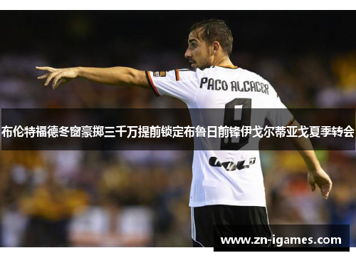 布伦特福德冬窗豪掷三千万提前锁定布鲁日前锋伊戈尔蒂亚戈夏季转会 布伦特福德冬窗豪掷三千万提前锁定布鲁日前锋伊戈尔蒂亚戈夏季转会