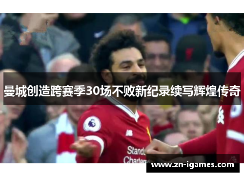 曼城创造跨赛季30场不败新纪录续写辉煌传奇