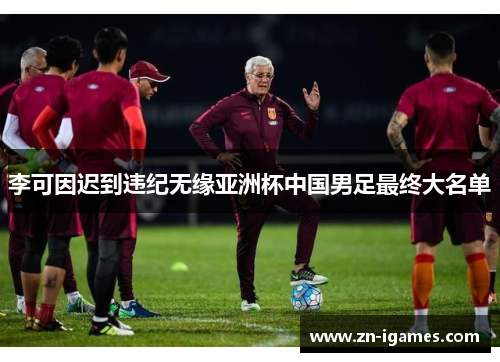 李可因迟到违纪无缘亚洲杯中国男足最终大名单 李可因迟到违纪无缘亚洲杯中国男足最终大名单