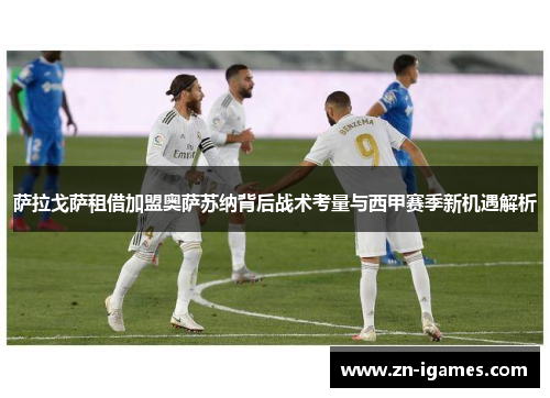 萨拉戈萨租借加盟奥萨苏纳背后战术考量与西甲赛季新机遇解析 萨拉戈萨租借加盟奥萨苏纳背后战术考量与西甲赛季新机遇解析