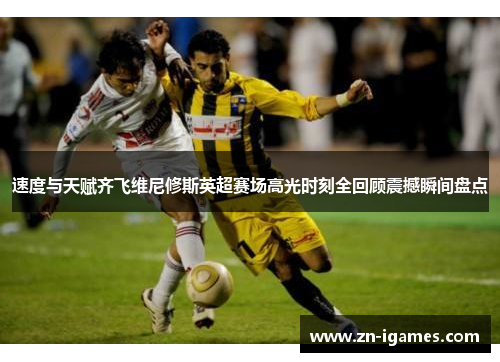 速度与天赋齐飞维尼修斯英超赛场高光时刻全回顾震撼瞬间盘点