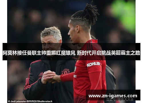 阿莫林接任曼联主帅重振红魔雄风 新时代开启挑战英超霸主之路 阿莫林接任曼联主帅重振红魔雄风 新时代开启挑战英超霸主之路