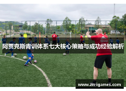 阿贾克斯青训体系七大核心策略与成功经验解析