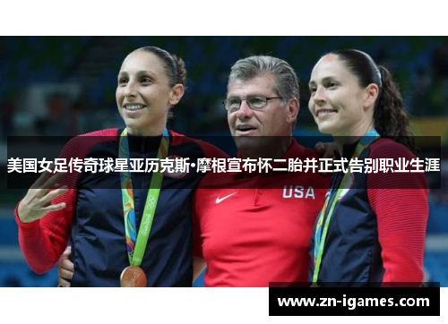 美国女足传奇球星亚历克斯·摩根宣布怀二胎并正式告别职业生涯 美国女足传奇球星亚历克斯·摩根宣布怀二胎并正式告别职业生涯