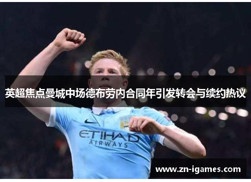 英超焦点曼城中场德布劳内合同年引发转会与续约热议 英超焦点曼城中场德布劳内合同年引发转会与续约热议