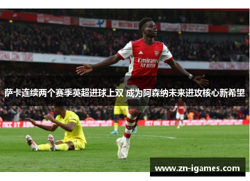 萨卡连续两个赛季英超进球上双 成为阿森纳未来进攻核心新希望