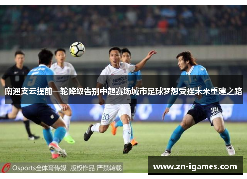 南通支云提前一轮降级告别中超赛场城市足球梦想受挫未来重建之路